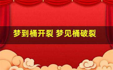 梦到桶开裂 梦见桶破裂